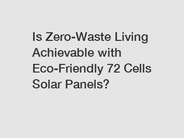Is Zero-Waste Living Achievable with Eco-Friendly 72 Cells Solar Panels?