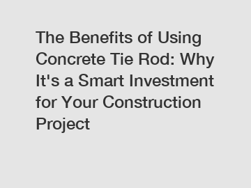 The Benefits of Using Concrete Tie Rod: Why It's a Smart Investment for Your Construction Project