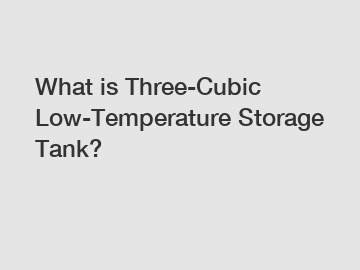 What is Three-Cubic Low-Temperature Storage Tank?