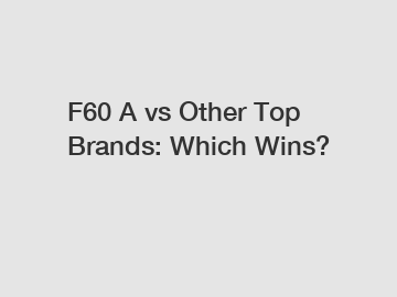 F60 A vs Other Top Brands: Which Wins?