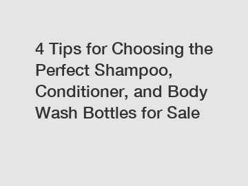 4 Tips for Choosing the Perfect Shampoo, Conditioner, and Body Wash Bottles for Sale