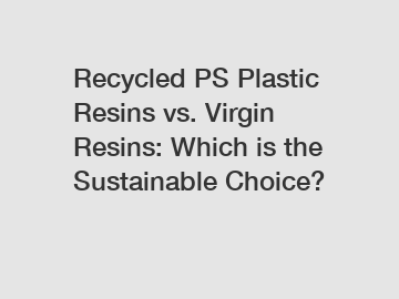 Recycled PS Plastic Resins vs. Virgin Resins: Which is the Sustainable Choice?