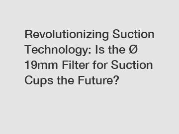 Revolutionizing Suction Technology: Is the &Oslash; 19mm Filter for Suction Cups the Future?