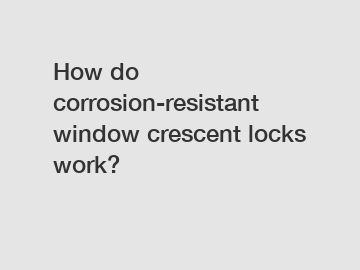 How do corrosion-resistant window crescent locks work?
