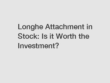 Longhe Attachment in Stock: Is it Worth the Investment?