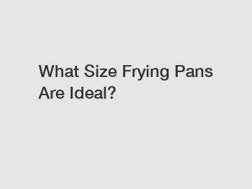 What Size Frying Pans Are Ideal?