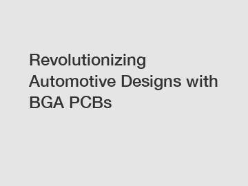 Revolutionizing Automotive Designs with BGA PCBs