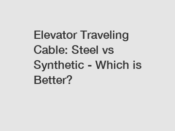 Elevator Traveling Cable: Steel vs Synthetic - Which is Better?