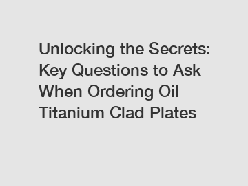 Unlocking the Secrets: Key Questions to Ask When Ordering Oil Titanium Clad Plates