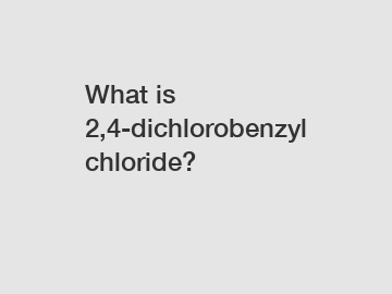 What is 2,4-dichlorobenzyl chloride?