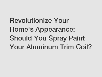 Revolutionize Your Home's Appearance: Should You Spray Paint Your Aluminum Trim Coil?