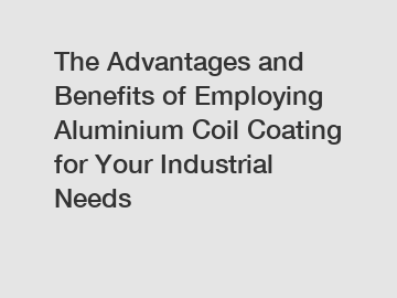 The Advantages and Benefits of Employing Aluminium Coil Coating for Your Industrial Needs