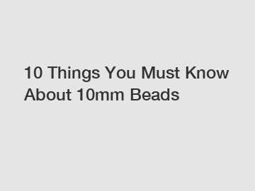 10 Things You Must Know About 10mm Beads