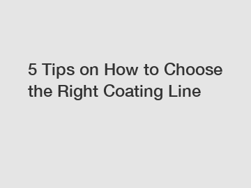 5 Tips on How to Choose the Right Coating Line
