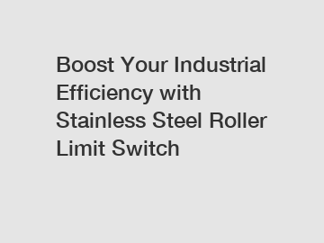 Boost Your Industrial Efficiency with Stainless Steel Roller Limit Switch