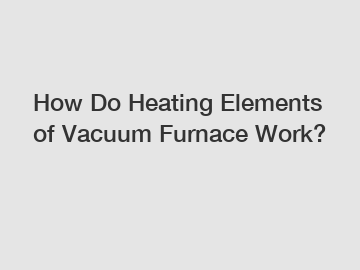 How Do Heating Elements of Vacuum Furnace Work?