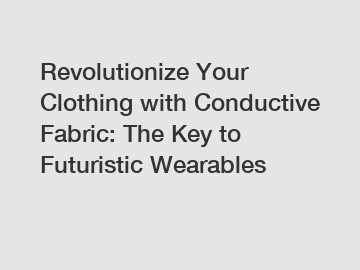 Revolutionize Your Clothing with Conductive Fabric: The Key to Futuristic Wearables