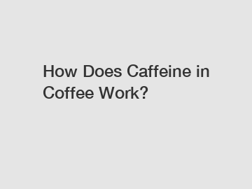 How Does Caffeine in Coffee Work?