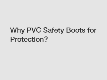 Why PVC Safety Boots for Protection?