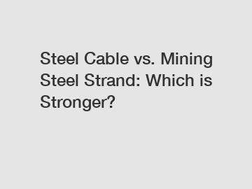 Steel Cable vs. Mining Steel Strand: Which is Stronger?