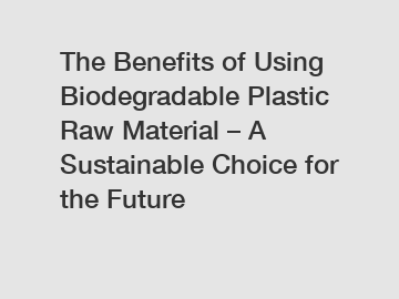 The Benefits of Using Biodegradable Plastic Raw Material – A Sustainable Choice for the Future