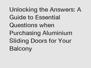 Unlocking the Answers: A Guide to Essential Questions when Purchasing Aluminium Sliding Doors for Your Balcony