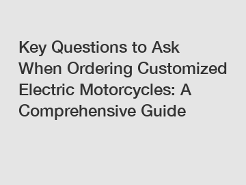 Key Questions to Ask When Ordering Customized Electric Motorcycles: A Comprehensive Guide Key Questions to Ask When Ordering Customized Electric Motorcycles: A Comprehensive Guide