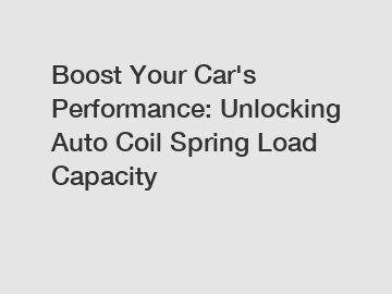 Boost Your Car's Performance: Unlocking Auto Coil Spring Load Capacity