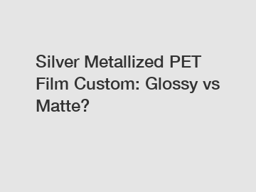 Silver Metallized PET Film Custom: Glossy vs Matte?