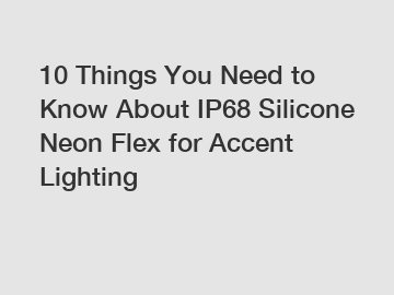 10 Things You Need to Know About IP68 Silicone Neon Flex for Accent Lighting