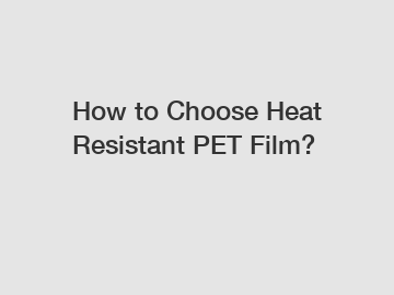 How to Choose Heat Resistant PET Film?