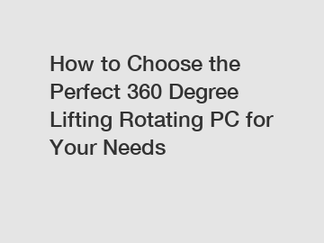 How to Choose the Perfect 360 Degree Lifting Rotating PC for Your Needs