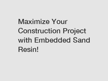 Maximize Your Construction Project with Embedded Sand Resin!