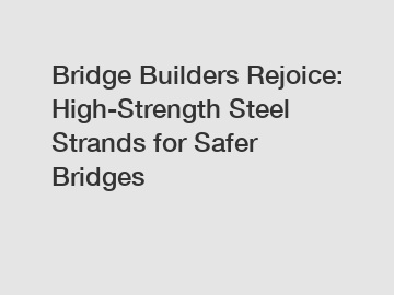 Bridge Builders Rejoice: High-Strength Steel Strands for Safer Bridges