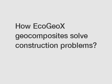 How EcoGeoX geocomposites solve construction problems?