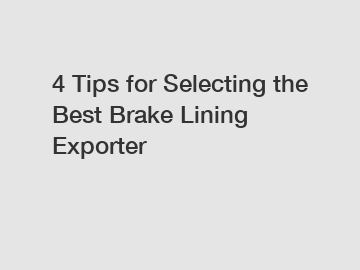 4 Tips for Selecting the Best Brake Lining Exporter