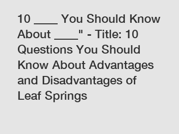 10 ____ You Should Know About ____" - Title: 10 Questions You Should Know About Advantages and Disadvantages of Leaf Springs