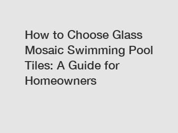 How to Choose Glass Mosaic Swimming Pool Tiles: A Guide for Homeowners