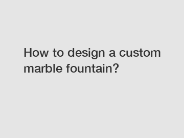 How to design a custom marble fountain?