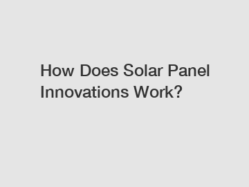 How Does Solar Panel Innovations Work?