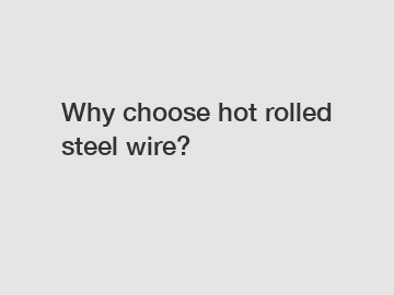 Why choose hot rolled steel wire?