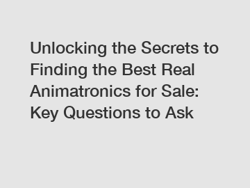 Unlocking the Secrets to Finding the Best Real Animatronics for Sale: Key Questions to Ask