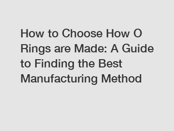 How to Choose How O Rings are Made: A Guide to Finding the Best Manufacturing Method