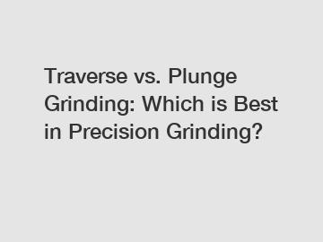 Traverse vs. Plunge Grinding: Which is Best in Precision Grinding?