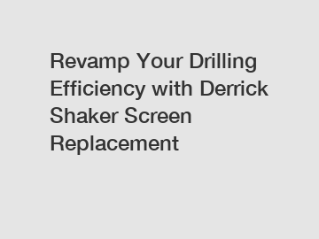 Revamp Your Drilling Efficiency with Derrick Shaker Screen Replacement