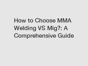 How to Choose MMA Welding VS Mig?: A Comprehensive Guide