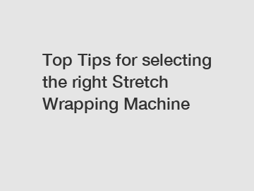 Top Tips for selecting the right Stretch Wrapping Machine