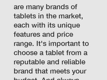 Brand and Price: There are many brands of tablets in the market, each with its unique features and price range. It's important to choose a tablet from a reputable and reliable brand that meets your bu