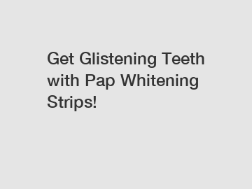 Get Glistening Teeth with Pap Whitening Strips!