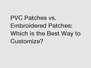 PVC Patches vs. Embroidered Patches: Which is the Best Way to Customize?